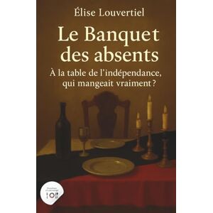 Louvertiel, Élise Le Banquet des absents: À la table de l’indépendance, qui mangeait vraiment ? (Dessalines n’a pas mangé) Louvertiel, Élise Le Banquet des absents: À la table de l’indépendance, qui mangeait vraiment ? (Dessalines n’a pas mangé)