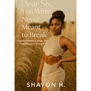 Hill, Shavon Dear Sis, You Were Never Meant To Break: A guide to healing, hope, and honoring your true self Hill, Shavon Dear Sis, You Were Never Meant To Break: A guide to healing, hope, and honoring your true self