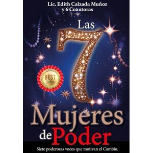 y 6 Coautoras, Lic. Edith Calzada Muñoz LAS 7 MUJERES DE PODER: Siete poderosas voces que motivan el cambio y 6 Coautoras, Lic. Edith Calzada Muñoz LAS 7 MUJERES DE PODER: Siete poderosas voces que motivan el cambio