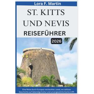 Martin, Lora F. ST. KITTS UND NEVIS REISEFÜHRER 2026: Eine Reise durch Europas verstecktes Juwel, wo zeitlose Geschichte auf lebendige Kultur und unvergessliche Küche trifft Martin, Lora F. ST. KITTS UND NEVIS REISEFÜHRER 2026: Eine Reise durch Europas verstecktes Juwel, wo zeitlose Geschichte auf lebendige Kultur und unvergessliche Küche trifft