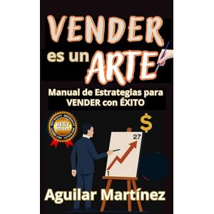 Martínez, Aguilar Vender es un Arte: Manual de estrategias para vender con éxito Martínez, Aguilar Vender es un Arte: Manual de estrategias para vender con éxito