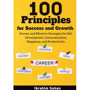 Sohan, Ibrahim 100 Principles for Success and Growth: Proven and Effective Strategies for Self-Development, Communication, Happiness, and Productivity Sohan, Ibrahim 100 Principles for Success and Growth: Proven and Effective Strategies for Self-Development, Communication, Happiness, and Productivity