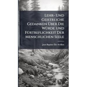 Philosophy Lehr- Und Geistreiche Gedanken Über Die WÃ1/4rde Und FÃ1/4rtreflichkeit Der Menschlichen Seele Philosophy Lehr- Und Geistreiche Gedanken Über Die WÃ1/4rde Und FÃ1/4rtreflichkeit Der Menschlichen Seele