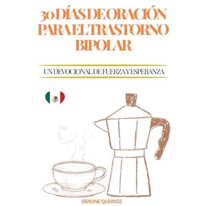 QUEIROZ, SIMONE 30 DÍAS DE ORACIÓN PARA EL TRASTORNO BIPOLAR: UN DEVOCIONAL DE FUERZA Y ESPERANZA QUEIROZ, SIMONE 30 DÍAS DE ORACIÓN PARA EL TRASTORNO BIPOLAR: UN DEVOCIONAL DE FUERZA Y ESPERANZA