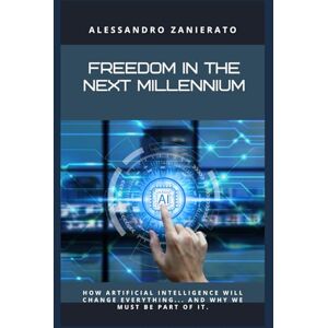 Zanierato, Alessandro Freedom in the next millennium: How artificial intelligence will change everything... and why we need to be part of it. Zanierato, Alessandro Freedom in the next millennium: How artificial intelligence will change everything... and why we need to be part of it.