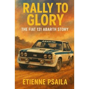 Psaila, Etienne Rally to Glory: The Fiat 131 Abarth Story Psaila, Etienne Rally to Glory: The Fiat 131 Abarth Story