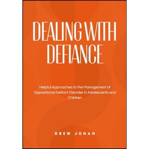 JONAH, DREW DEALING WITH DEFIANCE: Helpful Approaches to the Management of Oppositional Defiant Disorder in Adolescents and Children JONAH, DREW DEALING WITH DEFIANCE: Helpful Approaches to the Management of Oppositional Defiant Disorder in Adolescents and Children