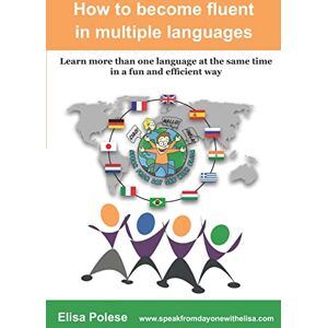 Polese, Elisa How to become fluent in multiple languages: learn more than one language at the same time in a fun and efficient way Polese, Elisa How to become fluent in multiple languages: learn more than one language at the same time in a fun and efficient way
