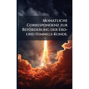 Anonymous Monatliche Correspondenz zur Beförderung der Erd- und Himmels-Kunde. Anonymous Monatliche Correspondenz zur Beförderung der Erd- und Himmels-Kunde.