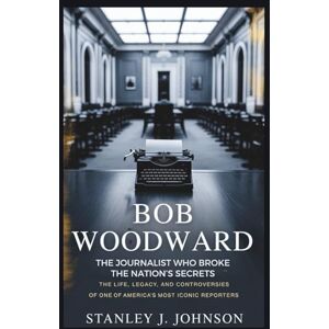 Stanley Bob Woodward: The Journalist Who Broke the Nation’s Secrets: The Life, Legacy, and Controversies of One of America’s Most Iconic Reporters Stanley Bob Woodward: The Journalist Who Broke the Nation’s Secrets: The Life, Legacy, and Controversies of One of America’s Most Iconic Reporters