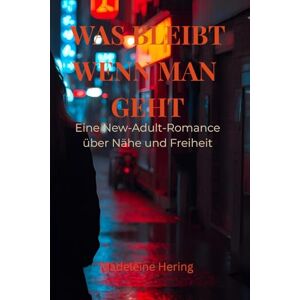 Hering, Madeleine „Was bleibt, wenn man geht“: Eine New-Adult-Romance über Nähe, Freiheit und die Entscheidung, sich nicht zu verlieren Hering, Madeleine „Was bleibt, wenn man geht“: Eine New-Adult-Romance über Nähe, Freiheit und die Entscheidung, sich nicht zu verlieren