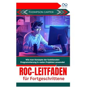 CARTER, THOMPSON Roc-Leitfaden für Fortgeschrittene: Wie man Konzepte der funktionalen Programmierung in realen Projekten anwendet CARTER, THOMPSON Roc-Leitfaden für Fortgeschrittene: Wie man Konzepte der funktionalen Programmierung in realen Projekten anwendet