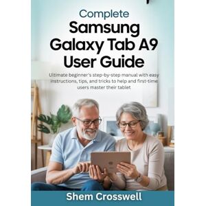 Crosswell, Shem Complete Samsung Galaxy Tab A9 Plus User Guide: Ultimate beginner's step-by-step manual with easy instructions, tips, and tricks to help and first-time users master their tablet Crosswell, Shem Complete Samsung Galaxy Tab A9 Plus User Guide: Ultimate beginner's step-by-step manual with easy instructions, tips, and tricks to help and first-time users master their tablet
