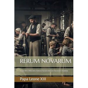 Leone XIII, Papa RERUM NOVARUM: Leone XIII e l’Alba della Dottrina Sociale (Edizione Illustrata e Tradotta) Leone XIII, Papa RERUM NOVARUM: Leone XIII e l’Alba della Dottrina Sociale (Edizione Illustrata e Tradotta)
