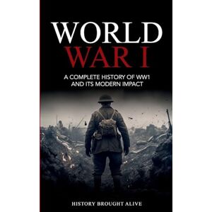 Alive, History Brought World War 1: A Complete History of WW1 and its Modern Impact Alive, History Brought World War 1: A Complete History of WW1 and its Modern Impact