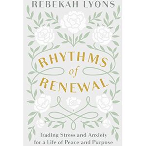 Lyons, Rebekah RHYTHMS OF RENEWAL ITPE: Trading Stress and Anxiety for a Life of Peace and Purpose Lyons, Rebekah RHYTHMS OF RENEWAL ITPE: Trading Stress and Anxiety for a Life of Peace and Purpose