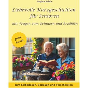 Schön, Sophia Liebevolle Kurzgeschichten für Senioren: Mit Fragen zum Erinnern und Erzählen zum Vorlesen, Selberlesen und Verschenken, mit großer Schrift Schön, Sophia Liebevolle Kurzgeschichten für Senioren: Mit Fragen zum Erinnern und Erzählen zum Vorlesen, Selberlesen und Verschenken, mit großer Schrift