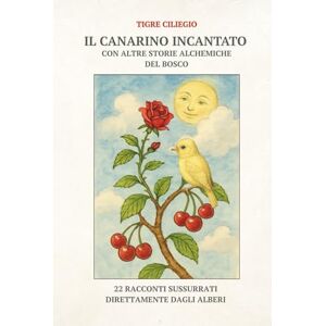 Ciliegio, Tigre IL CANARINO INCANTATO CON ALTRE STORIE ALCHEMICHE DEL BOSCO: 22 RACCONTI SUSSURRATI DIRETTAMENTE DAGLI ALBERI Ciliegio, Tigre IL CANARINO INCANTATO CON ALTRE STORIE ALCHEMICHE DEL BOSCO: 22 RACCONTI SUSSURRATI DIRETTAMENTE DAGLI ALBERI