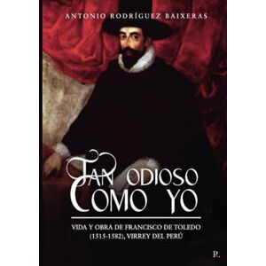 Rodríguez Baixeras, Antonio Tan odioso como yo: Vida y obra de Francisco de Toledo (1515-1582), Virrey del Perú Rodríguez Baixeras, Antonio Tan odioso como yo: Vida y obra de Francisco de Toledo (1515-1582), Virrey del Perú