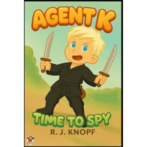 Knopf, R J Agent K: Time to Spy: 1 Knopf, R J Agent K: Time to Spy: 1