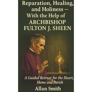 Smith, Allan Reparation, Healing and Holiness with the help of Archbishop Fulton J. Sheen: A Guided Retreat for the Heart, Home and Parish (BOOKS WITH A MISSION — Spiritual Formation for Today’s Catholic) Smith, Allan Reparation, Healing and Holiness with the help of Archbishop Fulton J. Sheen: A Guided Retreat for the Heart, Home and Parish (BOOKS WITH A MISSION — Spiritual Formation for Today’s Catholic)