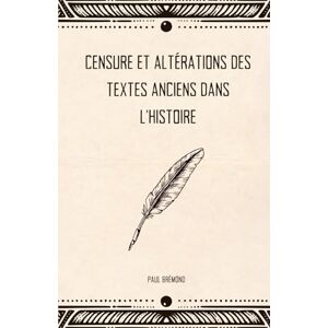 Brémond, Paul CENSURE ET ALTÉRATIONS DES TEXTES ANCIENS DANS L’HISTOIRE: Quand les mots dérangent, les manuscrits sous contrôle Brémond, Paul CENSURE ET ALTÉRATIONS DES TEXTES ANCIENS DANS L’HISTOIRE: Quand les mots dérangent, les manuscrits sous contrôle
