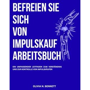 Bennett, Olivia N. BEFREIEN SIE SICH VON IMPULSKAUF ARBEITSBUCH: Ein umfassender Leitfaden zum Verständnis und zur Kontrolle von Impulskäufen Bennett, Olivia N. BEFREIEN SIE SICH VON IMPULSKAUF ARBEITSBUCH: Ein umfassender Leitfaden zum Verständnis und zur Kontrolle von Impulskäufen