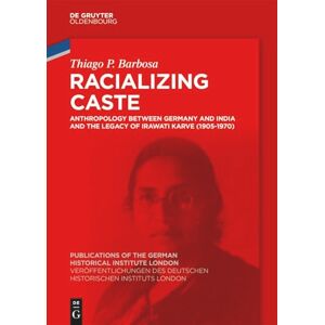Barbosa, Thiago P. Racializing Caste: Anthropology between Germany and India and the Legacy of Irawati Karve (1905-1970): 91 (Veröffentlichungen des Deutschen ... the German Historical Institute London, 91) Barbosa, Thiago P. Racializing Caste: Anthropology between Germany and India and the Legacy of Irawati Karve (1905-1970): 91 (Veröffentlichungen des Deutschen ... the German Historical Institute London, 91)