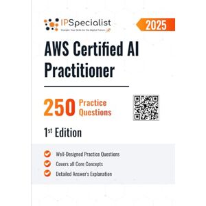 Specialist, IP AWS Certified AI Practitioner 250 Practice Questions: 1st Edition 2025 Specialist, IP AWS Certified AI Practitioner 250 Practice Questions: 1st Edition 2025