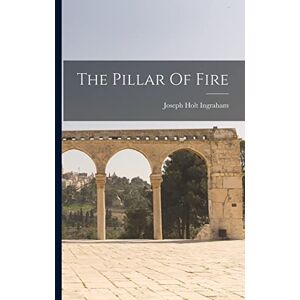 Ingraham, Joseph Holt The Pillar Of Fire Ingraham, Joseph Holt The Pillar Of Fire