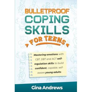Andrews, Gina Bulletproof Coping Skills for Teens: MASTERING EMOTIONS WITH CBT, DBT AND ACT SELF-REGULATION SKILLS TO BUILD CONFIDENT, CAPABLE, SELF-AWARE YOUNG ADULTS Andrews, Gina Bulletproof Coping Skills for Teens: MASTERING EMOTIONS WITH CBT, DBT AND ACT SELF-REGULATION SKILLS TO BUILD CONFIDENT, CAPABLE, SELF-AWARE YOUNG ADULTS