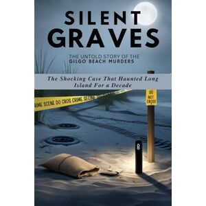 PATTON, JAMES E. SILENT GRAVES: THE UNTOLD STORY OF THE GILGO BEACH MURDERS: The Shocking Case That Haunted Long Island For a Decade (True Crimes Unveiled: Stories of Deception, Betrayal and Tragedy) PATTON, JAMES E. SILENT GRAVES: THE UNTOLD STORY OF THE GILGO BEACH MURDERS: The Shocking Case That Haunted Long Island For a Decade (True Crimes Unveiled: Stories of Deception, Betrayal and Tragedy)
