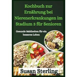 Sterling, Susan Kochbuch zur Ernährung bei Nierenerkrankungen im Stadium 3 für Senioren: Gesunde Mahlzeiten für ein besseres Leben Sterling, Susan Kochbuch zur Ernährung bei Nierenerkrankungen im Stadium 3 für Senioren: Gesunde Mahlzeiten für ein besseres Leben