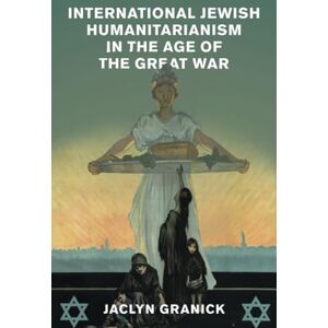 Granick, Jaclyn International Jewish Humanitarianism in the Age of the Great War (Human Rights in History) Granick, Jaclyn International Jewish Humanitarianism in the Age of the Great War (Human Rights in History)