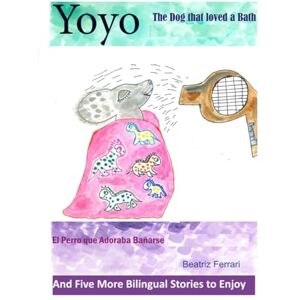 Acer Yoyo the Dog that Loved a Bath and Five More Bilingual Stories to Enjoy: English and Spanish Acer Yoyo the Dog that Loved a Bath and Five More Bilingual Stories to Enjoy: English and Spanish