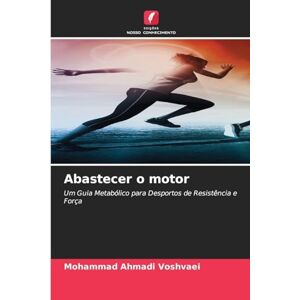 Voshvaei, Mohammad Ahmadi Abastecer o motor: Um Guia Metabólico para Desportos de Resistência e Força Voshvaei, Mohammad Ahmadi Abastecer o motor: Um Guia Metabólico para Desportos de Resistência e Força