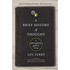 Ferry, Luc A Brief History of Thought: A Philosophical Guide to Living Ferry, Luc A Brief History of Thought: A Philosophical Guide to Living