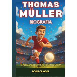Crigger, Doris Biografia di Thomas Müller: Un'ispirante storia illustrata di una stella del calcio tedesco e campione del mondo: dal calcio in giardino alla leggenda del Bayern Monaco Crigger, Doris Biografia di Thomas Müller: Un'ispirante storia illustrata di una stella del calcio tedesco e campione del mondo: dal calcio in giardino alla leggenda del Bayern Monaco