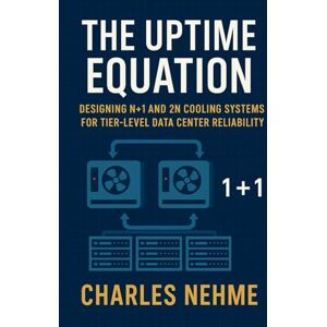 Nehme, Charles The Uptime Equation: Designing N+1 and 2N Cooling Systems for Tier-Level Data Center Reliability Nehme, Charles The Uptime Equation: Designing N+1 and 2N Cooling Systems for Tier-Level Data Center Reliability