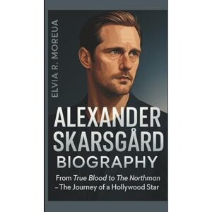 Moreau, Elvia R. ALEXANDER SKARSGÁRD BIOGRAPHY: From True Blood to The Northman- The Journey of a Hollywood Star Moreau, Elvia R. ALEXANDER SKARSGÁRD BIOGRAPHY: From True Blood to The Northman- The Journey of a Hollywood Star