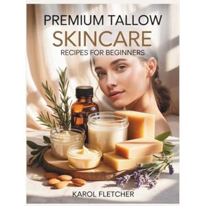 FLETCHER, KAROL Premium Tallow Skincare Recipes for Beginners: A Complete DIY Handbook with Step-by-Step Recipes for Creams, Balms, Soaps, and Lotions Using Pure, Natural Ingredients FLETCHER, KAROL Premium Tallow Skincare Recipes for Beginners: A Complete DIY Handbook with Step-by-Step Recipes for Creams, Balms, Soaps, and Lotions Using Pure, Natural Ingredients