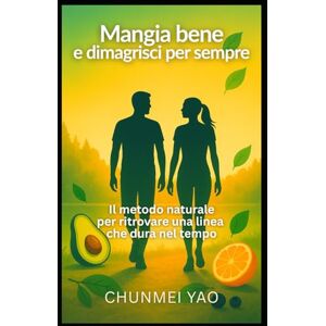 Yao, Chunmei Mangia bene e dimagrisci per sempre: Il metodo naturale per ritrovare una linea che dura nel tempo Yao, Chunmei Mangia bene e dimagrisci per sempre: Il metodo naturale per ritrovare una linea che dura nel tempo