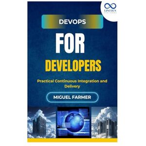 FARMER, MIGUEL DevOps for Developers: Practical Continuous Integration and Delivery FARMER, MIGUEL DevOps for Developers: Practical Continuous Integration and Delivery