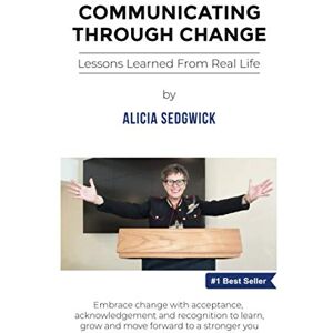 Sedgwick, Alicia Communicating Through Change: Lessons Learned From Real Life Sedgwick, Alicia Communicating Through Change: Lessons Learned From Real Life