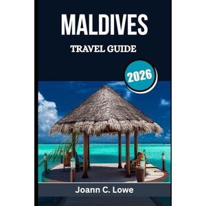 Lowe, Joann C. MALDIVES TRAVEL GUIDE 2026: Planning, Experiencing, and Loving Every Moment in Paradise Lowe, Joann C. MALDIVES TRAVEL GUIDE 2026: Planning, Experiencing, and Loving Every Moment in Paradise