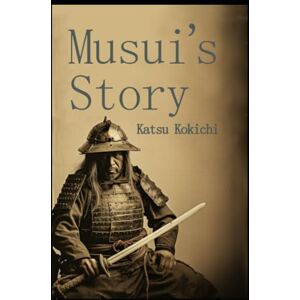 Kokichi, Katsu Musui's Story: Memoirs of a Restless Samurai Kokichi, Katsu Musui's Story: Memoirs of a Restless Samurai