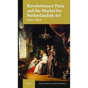 Darius A. Spieth Revolutionary Paris and the Market for Netherlandish Art: 3 (Studies in the History of Collecting & Art Markets, 3) Darius A. Spieth Revolutionary Paris and the Market for Netherlandish Art: 3 (Studies in the History of Collecting & Art Markets, 3)
