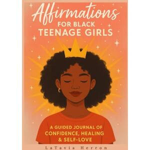 Herron, LaTavia Affirmations for Black Teenage Girls: A Guided Journal to Build Confidence, Self-Love, and Inner Strength: Daily Affirmations, Prompts, and Reflections for Black Girls to Embrace Their Power and Worth Herron, LaTavia Affirmations for Black Teenage Girls: A Guided Journal to Build Confidence, Self-Love, and Inner Strength: Daily Affirmations, Prompts, and Reflections for Black Girls to Embrace Their Power and Worth