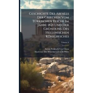 Von Osten, Anton Prokesch Geschichte Des Abfalls Der Griechen Vom TÃ1/4rkischen Reiche Im Jahre 1821 Und Der GrÃ1/4ndung Des Hellenischen Königreiches Von Osten, Anton Prokesch Geschichte Des Abfalls Der Griechen Vom TÃ1/4rkischen Reiche Im Jahre 1821 Und Der GrÃ1/4ndung Des Hellenischen Königreiches