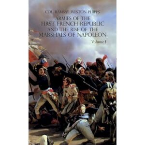 Phipps, Ramsay Weston Armies of the First French Republic and the Rise of the Marshals of Napoleon I: VOLUME I: The Armee du Nord Phipps, Ramsay Weston Armies of the First French Republic and the Rise of the Marshals of Napoleon I: VOLUME I: The Armee du Nord